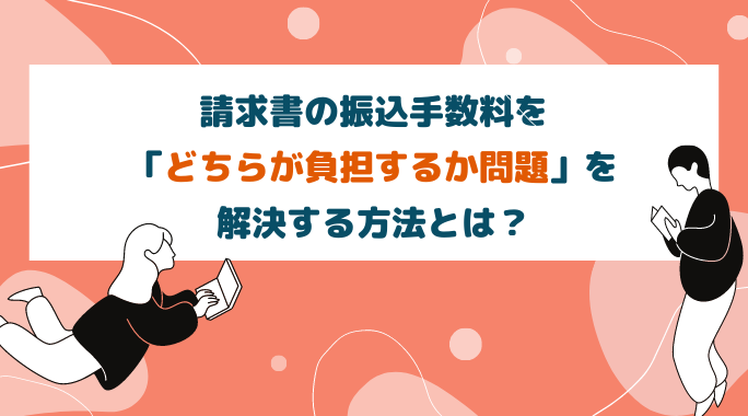 請求書と振込手数料、どっちを選ぶべきか